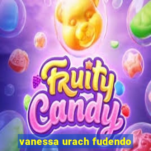 vanessa urach fudendo